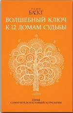 Волшебный ключ к 12 домам судьбы. Самоучитель настоящей астрологии