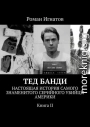 Тед Банди. Настоящая история самого знаменитого серийного убийцы Америки. Книга II