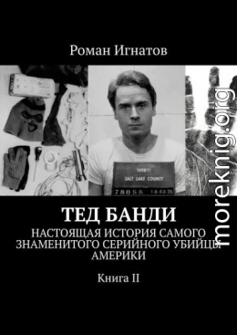 Тед Банди. Настоящая история самого знаменитого серийного убийцы Америки. Книга II