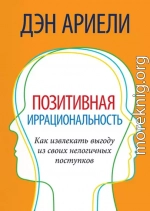 Позитивная иррациональность. Как извлекать выгоду из своих нелогичных поступков