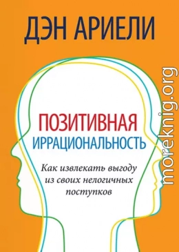 Позитивная иррациональность. Как извлекать выгоду из своих нелогичных поступков