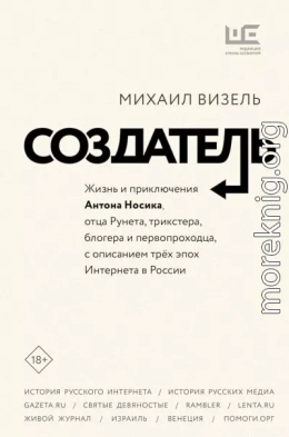 Создатель. Жизнь и приключения Антона Носика, отца Рунета, трикстера, блогера и первопроходца, с описанием трёх эпох Интернета в России