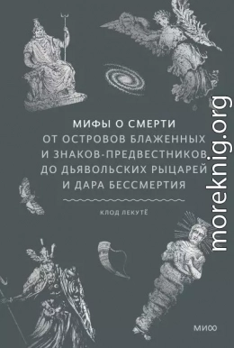 Мифы о смерти. От островов блаженных и знаков-предвестников до дьявольских рыцарей и дара бессмертия
