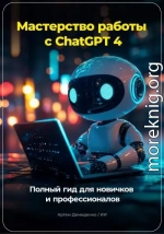 Мастерство работы с ChatGPT 4: Полный гид для новичков и профессионалов
