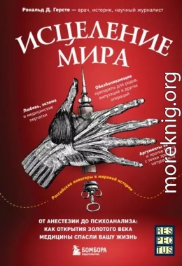 Исцеление мира. От анестезии до психоанализа: как открытия золотого века медицины спасли вашу жизнь