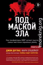 Под маской зла. Как профайлеры ФБР читают мысли самых жестоких серийных убийц
