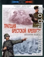 Трагедия Брестской крепости. Антология подвига. 22 июня - 23 июля 1941 года