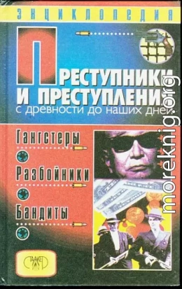 Преступники и преступления с древности до наших дней. Гангстеры, разбойники, бандиты