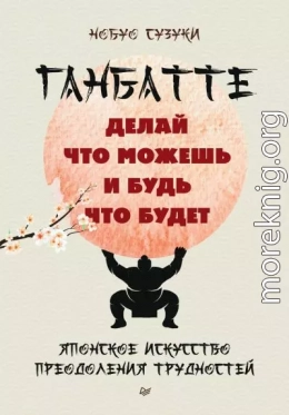 Ганбатте. Делай что можешь, и будь что будет. Японское искусство преодоления трудностей