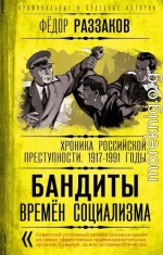 Бандиты времен социализма. Хроника российской преступности 1917-1991 годы