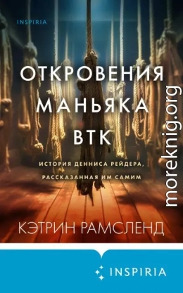 Откровения маньяка BTK. История Денниса Рейдера, рассказанная им самим