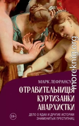 Отравительницы, куртизанки, анархистки. Дело о ядах и другие истории знаменитых преступниц