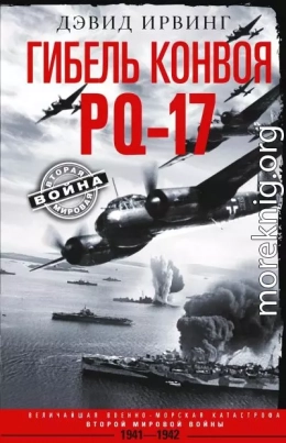 Гибель конвоя PQ-17. Величайшая военно-морская катастрофа Второй мировой войны. 1941— 1942 гг.