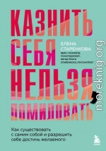 Казнить себя нельзя, помиловать. Как существовать с самим собой и разрешить себе достичь желаемого
