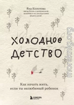 Холодное детство. Как начать жить, если ты нелюбимый ребенок