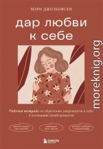 Дар любви к себе. Рабочая тетрадь по обретению уверенности в себе и осознанию своей ценности