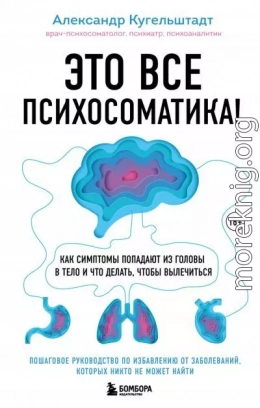 Это все психосоматика! Как симптомы попадают из головы в тело и что делать, чтобы вылечиться