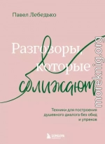 Разговоры, которые сближают. Техники для построения душевного диалога без обид и упреков
