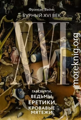 Бурный XVI век. Габсбурги, ведьмы, еретики, кровавые мятежи