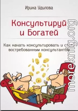 Консультируй и Богатей. Как начать консультировать и стать востребованным консультантом