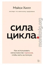 Сила цикла. Как использовать непостоянство гормонов, чтобы жить на полную