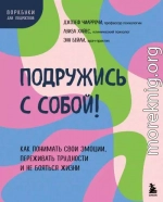 Подружись с собой! Как понимать свои эмоции, переживать трудности и не бояться жизни