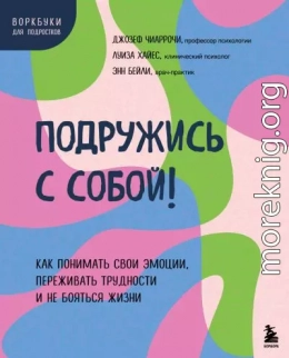 Подружись с собой! Как понимать свои эмоции, переживать трудности и не бояться жизни