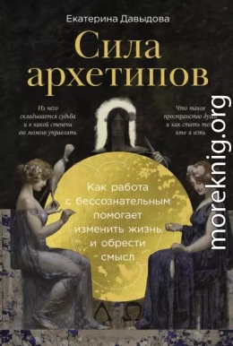 Сила архетипов: Как работа с бессознательным помогает изменить жизнь и обрести смысл