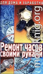 Ремонт часов своими руками. Пособие для начинающего мастера