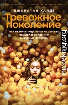 Тревожное поколение. Как Великое подключение детства вызывает эпидемию душевных болезней