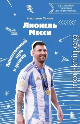 Лионель Месси. Удивительный путь к успеху. Все о любимом спортсмене для юных читателей