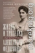 Жизнь и трагедия императрицы Александры Федоровны. Рассказ фрейлины и близкой подруги, бывшей рядом с российской царской семьей в годы правления и трагические дни ссылки