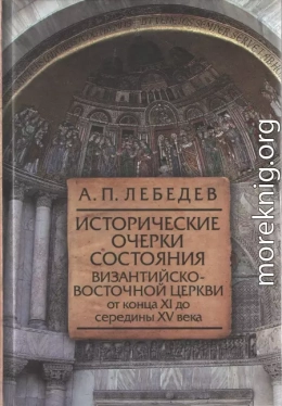 Исторические очерки состояния Византийско–восточной церкви от конца XI до середины XV века От начала Крестовых походов до падения Константинополя в 1453 г.