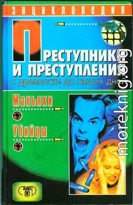 Преступники и преступления с древности до наших дней. Маньяки, убийцы