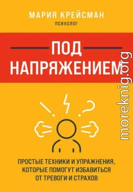 Под напряжением. Простые техники и упражнения, которые помогут избавиться от тревоги и страхов