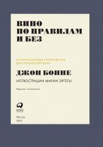 Вино по правилам и без: Исчерпывающее руководство для любителей вина