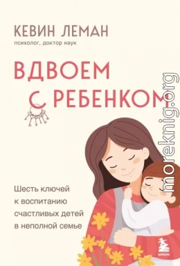 Вдвоем с ребенком. Шесть ключей к воспитанию счастливых детей в неполной семье