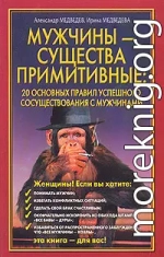 Мужчины  - существа примитивные. 20 основных правил успешного сосуществования с мужчинами