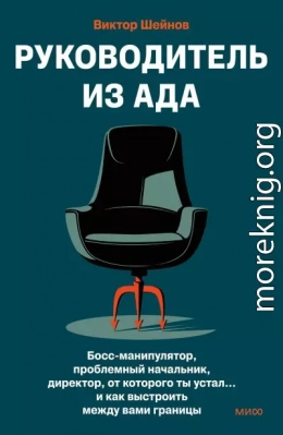 Руководитель из ада. Босс-манипулятор, проблемный начальник, директор, от которого ты устал… и как выстроить между вами границы