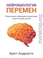 Нейробиология перемен. Почему наш мозг сопротивляется всему новому и как его настроить на успех