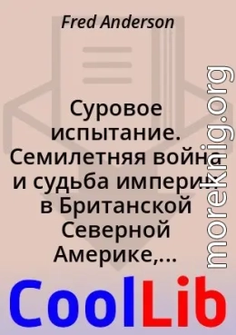Суровое испытание. Семилетняя война и судьба империи в Британской Северной Америке, 1754-1766 гг.
