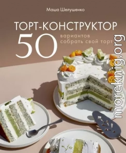 Торт-конструктор. 50 вариантов собрать свой торт