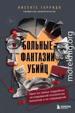 Больные фантазии убийц. Одно из самых подробных исследований психологии маньяков и их извращений