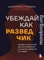 Убеждай как разведчик. Методы спецслужб для установления контакта и влияния на людей