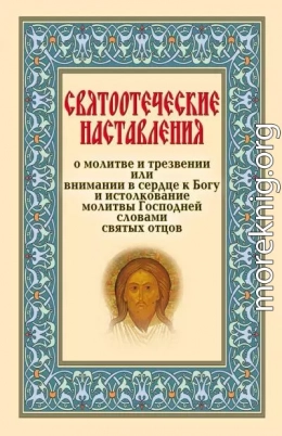 Святоотеческие наставления о молитве и трезвении или внимании в сердце к Богу и истолкование молитвы Господней словами святых отцов