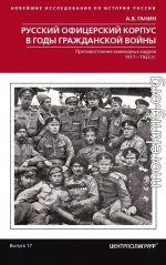 Русский офицерский корпус в годы Гражданской войны. Противостояние командных кадров. 1917–1922 гг.