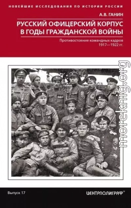 Русский офицерский корпус в годы Гражданской войны. Противостояние командных кадров. 1917–1922 гг.