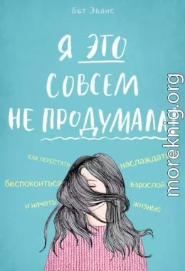 Я это совсем не продумала! Как перестать беспокоиться и начать наслаждаться взрослой жизнью