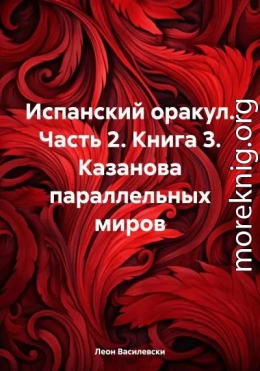 Испанский оракул. Часть 2. Книга 3. Казанова параллельных миров