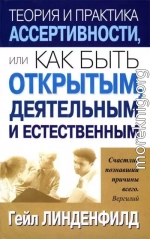 Теория и практика ассертивности, или Как быть открытым, деятельным и естественным